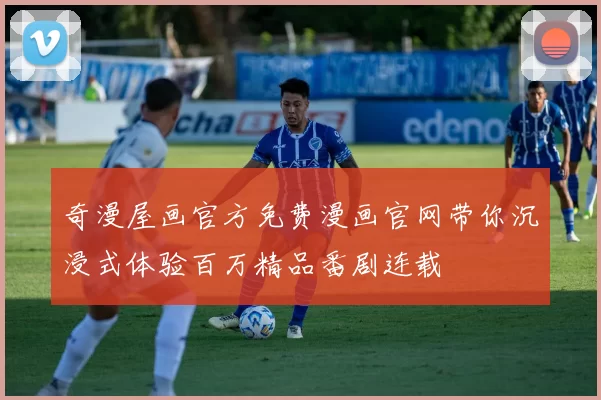 奇漫屋画官方免费漫画官网带你沉浸式体验百万精品番剧连载
