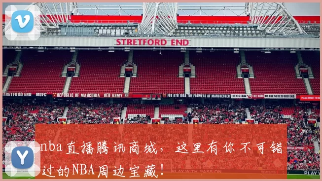 nba直播腾讯商城，这里有你不可错过的NBA周边宝藏！