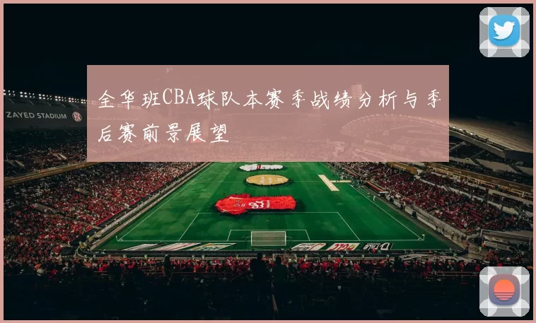 全华班CBA球队本赛季战绩分析与季后赛前景展望