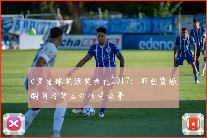 c罗金球奖颁奖典礼2017：那些震撼瞬间与背后的传奇故事
