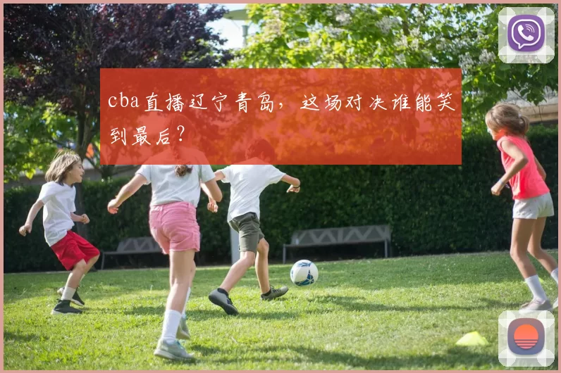 cba直播辽宁青岛，这场对决谁能笑到最后？