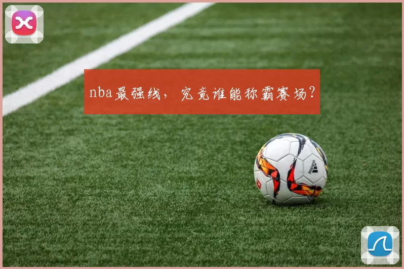nba最强线，究竟谁能称霸赛场？