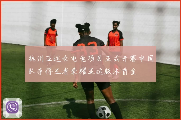 杭州亚运会电竞项目正式开赛中国队夺得王者荣耀亚运版本首金