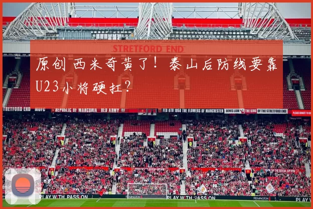 原创 西米奇黄了！泰山后防线要靠U23小将硬扛？