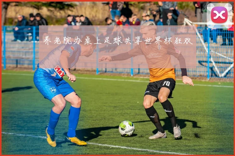 养老院办桌上足球共享世界杯狂欢