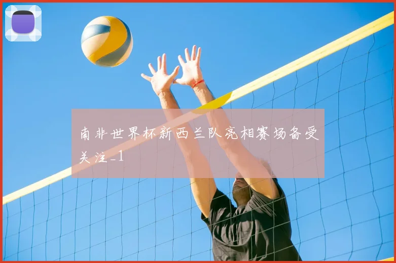 南非世界杯新西兰队亮相赛场备受关注_1