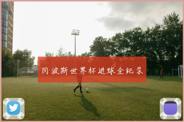 冈波斯世界杯进球全纪录