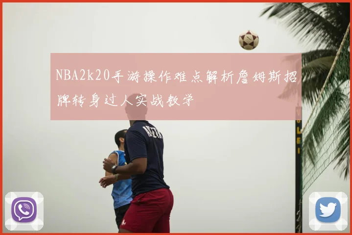 NBA2k20手游操作难点解析詹姆斯招牌转身过人实战教学