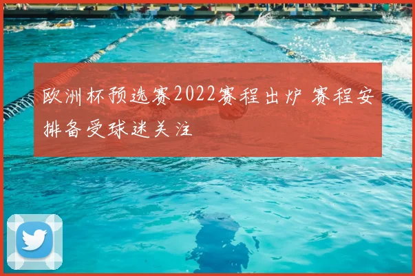 欧洲杯预选赛2022赛程出炉 赛程安排备受球迷关注