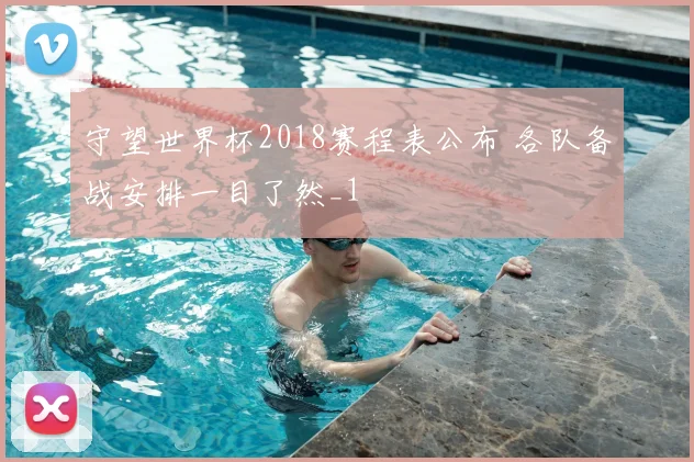 守望世界杯2018赛程表公布 各队备战安排一目了然_1