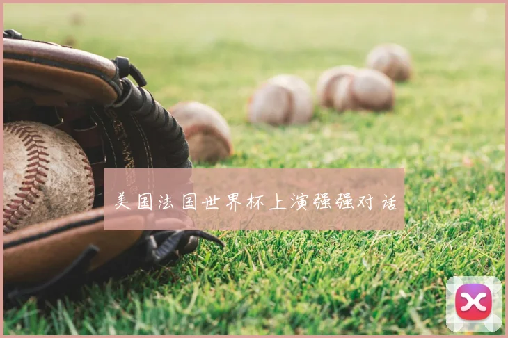 美国法国世界杯上演强强对话