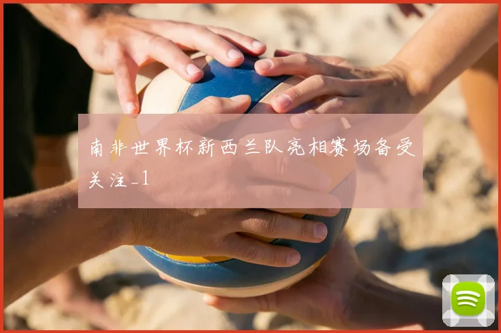 南非世界杯新西兰队亮相赛场备受关注_1