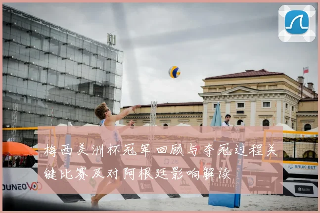 梅西美洲杯冠军回顾与夺冠过程关键比赛及对阿根廷影响解读