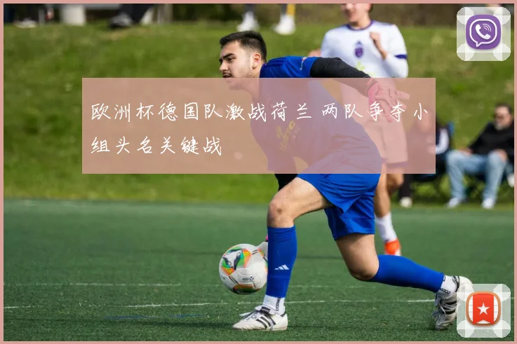 欧洲杯德国队激战荷兰 两队争夺小组头名关键战