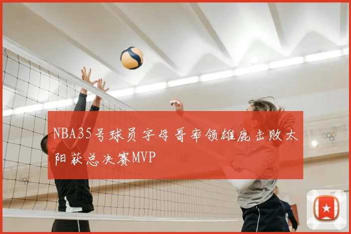 NBA35号球员字母哥率领雄鹿击败太阳获总决赛MVP