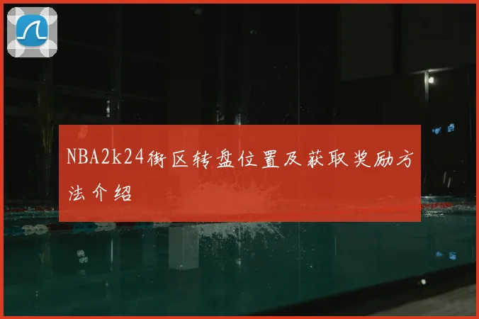 NBA2k24街区转盘位置及获取奖励方法介绍