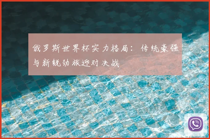 俄罗斯世界杯实力格局:传统豪强与新锐劲旅迎对决战