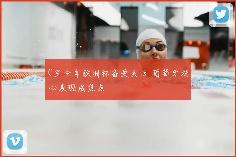 C罗今年欧洲杯备受关注 葡萄牙核心表现成焦点