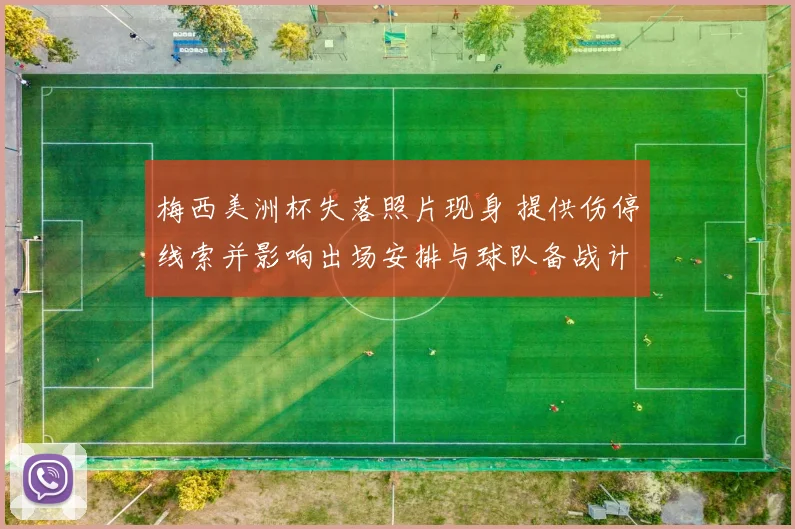 梅西美洲杯失落照片现身 提供伤停线索并影响出场安排与球队备战计划