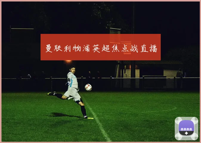 曼联利物浦英超焦点战直播